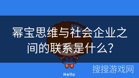 幂宝思维与社会企业之间的联系是什么? 幂宝思维与社会企业之间的联系是什么?