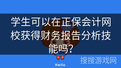 学生可以在正保会计网校获得财务报告分析技能吗? 学生可以在正保会计网校获得财务报告分析技能吗?