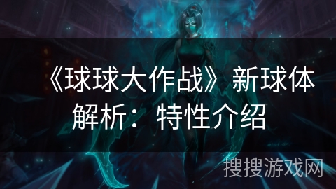 《球球大作战》新球体解析：特性介绍