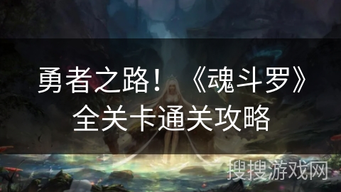 勇者之路!《魂斗罗》全关卡通关攻略 勇者之路!《魂斗罗》全关卡通关攻略