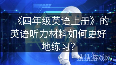 《四年级英语上册》的英语听力材料如何更好地练习？