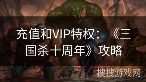 充值和VIP特权：《三国杀十周年》攻略