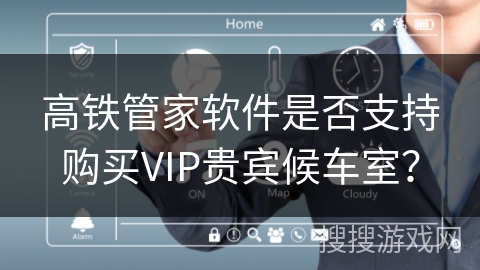 高铁管家软件是否支持购买VIP贵宾候车室？