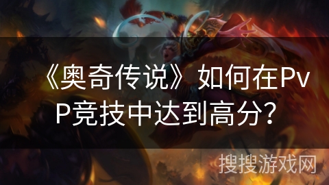 《奥奇传说》如何在PvP竞技中达到高分?