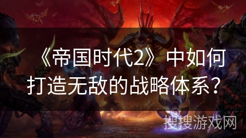 《帝国时代2》中如何打造无敌的战略体系?