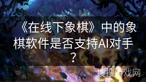 《在线下象棋》中的象棋软件是否支持AI对手？