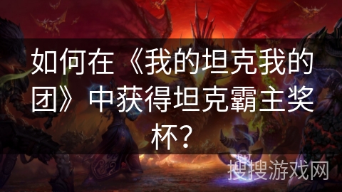 如何在《我的坦克我的团》中获得坦克霸主奖杯？