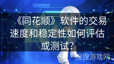 《同花顺》软件的交易速度和稳定性如何评估或测试？