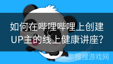如何在哔哩哔哩上创建UP主的线上健康讲座？