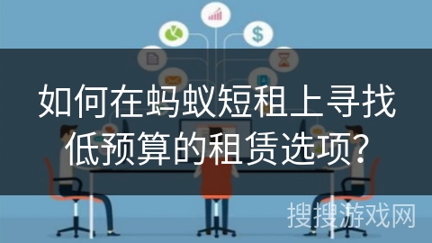 如何在蚂蚁短租上寻找低预算的租赁选项? 如何在蚂蚁短租上寻找低预算的租赁选项?