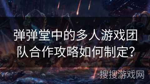 弹弹堂中的多人游戏团队合作攻略如何制定？