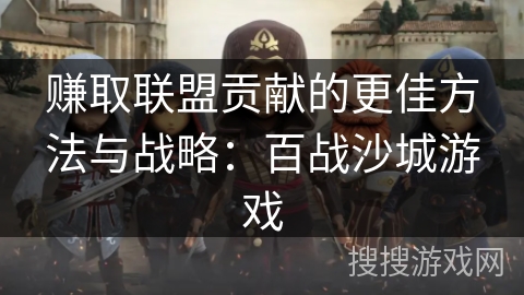 赚取联盟贡献的更佳方法与战略:百战沙城游戏 赚取联盟贡献的更佳方法与战略:百战沙城游戏
