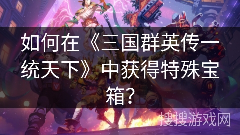 如何在《三国群英传一统天下》中获得特殊宝箱？