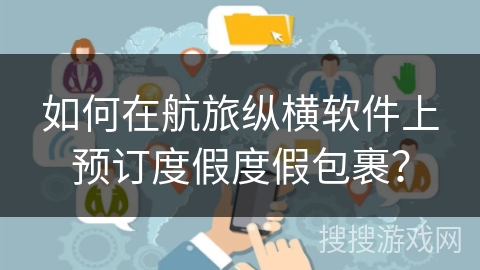 如何在航旅纵横软件上预订度假度假包裹？