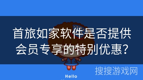 首旅如家软件是否提供会员专享的特别优惠? 首旅如家软件是否提供会员专享的特别优惠?