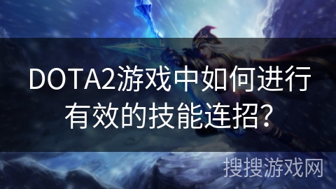 DOTA2游戏中如何进行有效的技能连招？