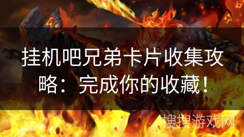 挂机吧兄弟卡片收集攻略：完成你的收藏！