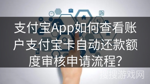 支付宝App如何查看账户支付宝卡自动还款额度审核申请流程？