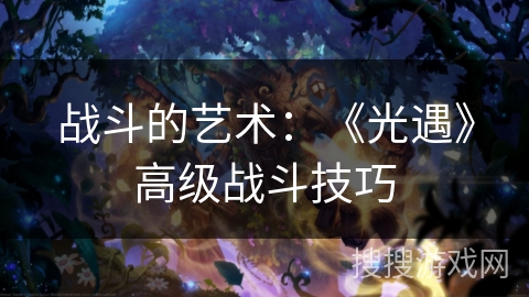 战斗的艺术：《光遇》高级战斗技巧