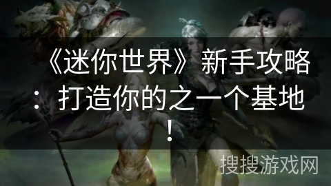 《迷你世界》新手攻略:打造你的之一个基地! 《迷你世界》新手攻略:打造你的之一个基地!