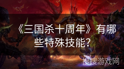 《三国杀十周年》有哪些特殊技能？