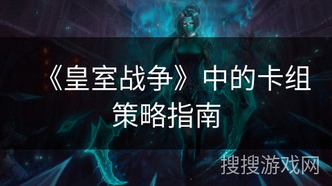 《皇室战争》中的卡组策略指南