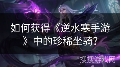 如何获得《逆水寒手游》中的珍稀坐骑？