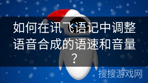 如何在讯飞语记中调整语音合成的语速和音量？