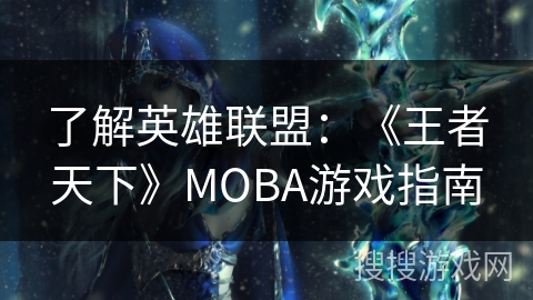了解英雄联盟:《王者天下》MOBA游戏指南 了解英雄联盟:《王者天下》MOBA游戏指南