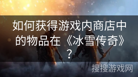 如何获得游戏内商店中的物品在《冰雪传奇》？