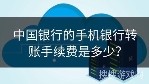 中国银行的手机银行转账手续费是多少？