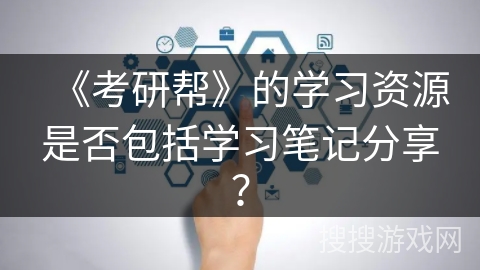 《考研帮》的学习资源是否包括学习笔记分享? 《考研帮》的学习资源是否包括学习笔记分享?