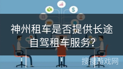 神州租车是否提供长途自驾租车服务？