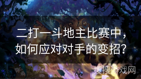 二打一斗地主比赛中,如何应对对手的变招? 二打一斗地主比赛中,如何应对对手的变招?