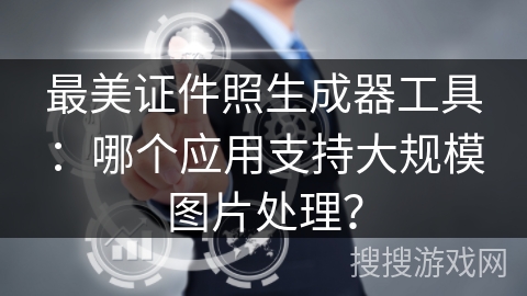 最美证件照生成器工具:哪个应用支持大规模图片处理? 最美证件照生成器工具:哪个应用支持大规模图片处理?
