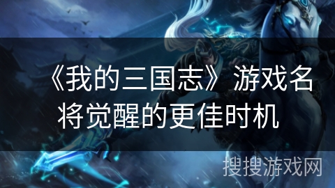 《我的三国志》游戏名将觉醒的更佳时机