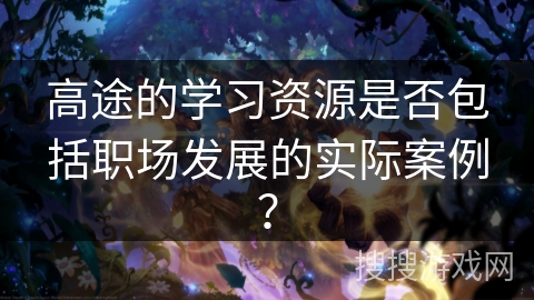 高途的学习资源是否包括职场发展的实际案例？