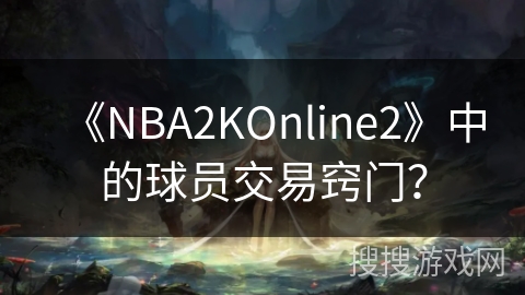 《NBA2KOnline2》中的球员交易窍门？