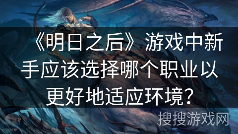 《明日之后》游戏中新手应该选择哪个职业以更好地适应环境？