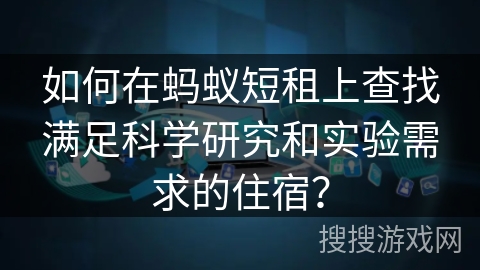 如何在蚂蚁短租上查找满足科学研究和实验需求的住宿？