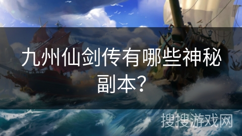 九州仙剑传有哪些神秘副本？
