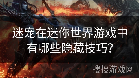 迷宠在迷你世界游戏中有哪些隐藏技巧? 迷宠在迷你世界游戏中有哪些隐藏技巧?