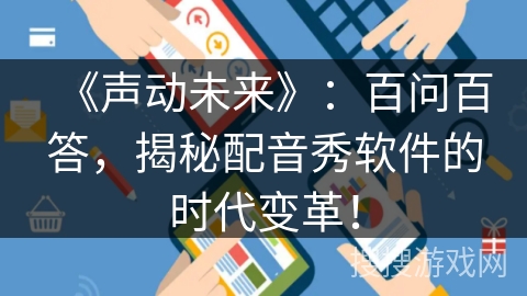 《声动未来》:百问百答,揭秘配音秀软件的时代变革! 《声动未来》:百问百答,揭秘配音秀软件的时代变革!