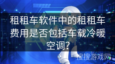 租租车软件中的租租车费用是否包括车载冷暖空调？