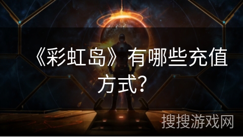 《彩虹岛》有哪些充值方式? 《彩虹岛》有哪些充值方式?