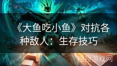 《大鱼吃小鱼》对抗各种敌人：生存技巧