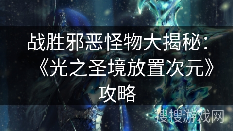战胜邪恶怪物大揭秘：《光之圣境放置次元》攻略