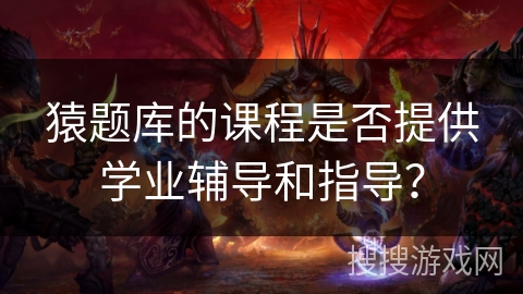 猿题库的课程是否提供学业辅导和指导？
