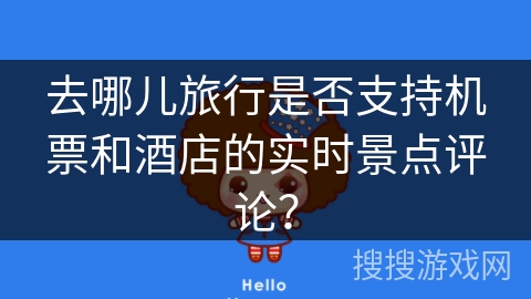 去哪儿旅行是否支持机票和酒店的实时景点评论? 去哪儿旅行是否支持机票和酒店的实时景点评论?