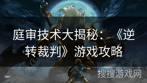 庭审技术大揭秘：《逆转裁判》游戏攻略